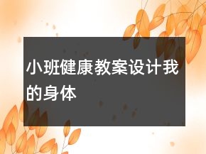 小班健康教案设计：我的身体