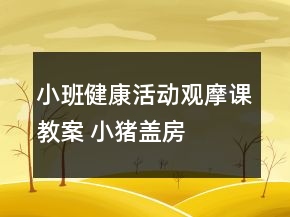 小班健康活动观摩课教案 ——小猪盖房子