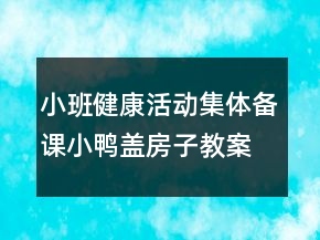 小班健康活动集体备课小鸭盖房子教案