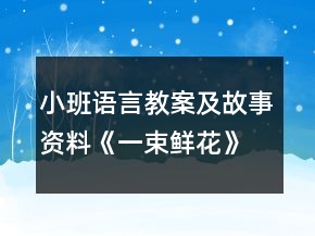 小班语言教案及故事资料《一束鲜花》反思