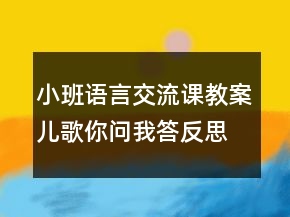 小班语言交流课教案：儿歌你问我答反思