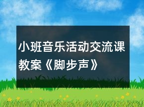 小班音乐活动交流课教案《脚步声》