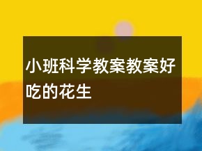 小班科学教案教案：好吃的花生