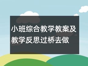 小班综合教学教案及教学反思：过桥去做客