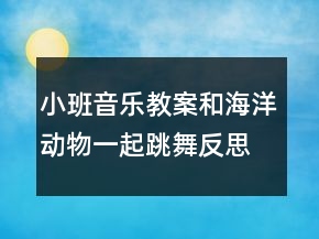 小班音乐教案：和海洋动物一起跳舞反思