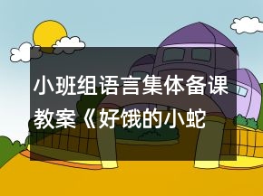 小班组语言集体备课教案《好饿的小蛇》