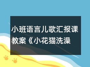 小班语言儿歌汇报课教案《小花猫洗澡》
