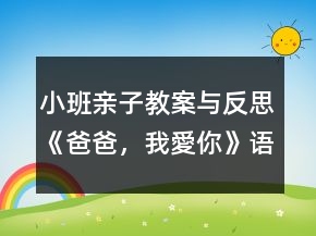 小班亲子教案与反思《爸爸，我愛你》语言、社会领域