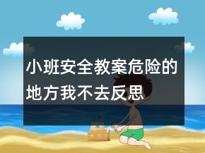 小班安全教案：危险的地方我不去反思