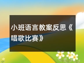 小班语言教案反思《唱歌比赛》