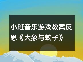 小班音乐游戏教案反思《大象与蚊子》