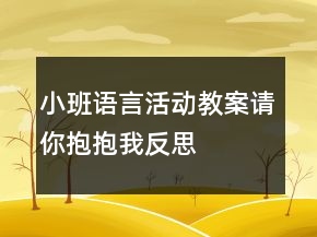 小班语言活动教案：请你抱抱我反思