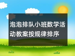 泡泡排队（小班数学活动教案按规律排序）