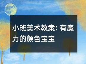 小班美术教案: 有魔力的颜色宝宝