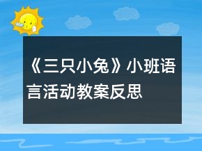 《三只小兔》小班语言活动教案反思