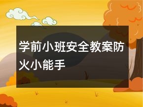 学前小班安全教案：防火小能手