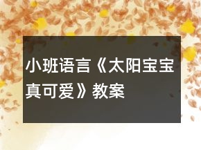 小班语言《太阳宝宝真可爱》教案