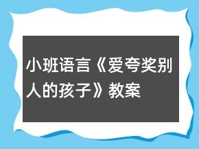 小班语言《爱夸奖别人的孩子》教案