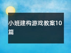 小班建构游戏教案10篇