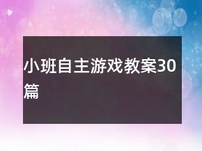 小班自主游戏教案30篇