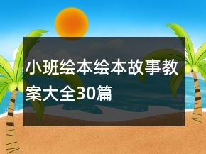 小班绘本绘本故事教案大全30篇