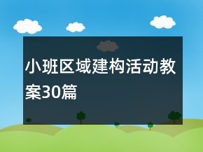 小班区域建构活动教案30篇
