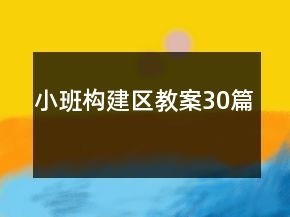 小班构建区教案30篇