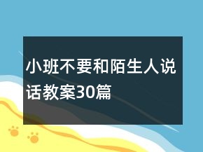 小班不要和陌生人说话教案30篇