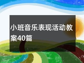 小班音乐表现活动教案40篇