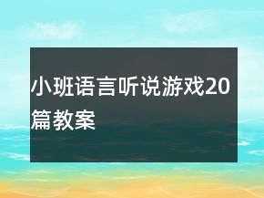 小班语言听说游戏20篇教案