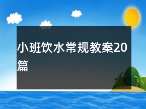 小班饮水常规教案20篇