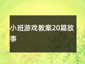 小班游戏教案20篇故事