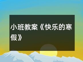 小班教案《快乐的寒假》
