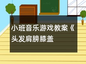 小班音乐游戏教案《头发、肩膀、膝盖、脚》反思