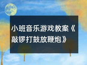 小班音乐游戏教案《敲锣打鼓放鞭炮》反思