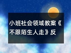 小班社会领域教案《不跟陌生人走》反思