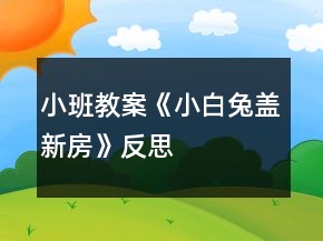 小班教案《小白兔盖新房》反思