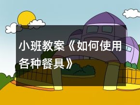 小班教案《如何使用各种餐具》