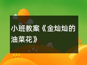 小班教案《金灿灿的油菜花》