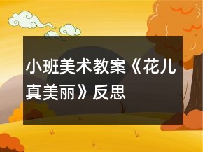 小班美术教案《花儿真美丽》反思