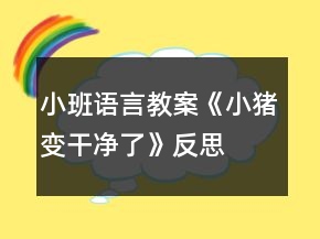 小班语言教案《小猪变干净了》反思