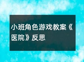 小班角色游戏教案《医院》反思