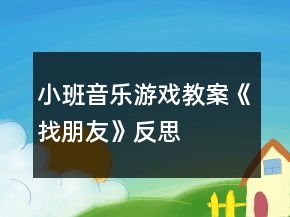 小班音乐游戏教案《找朋友》反思