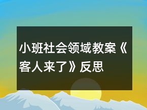 小班社会领域教案《客人来了》反思
