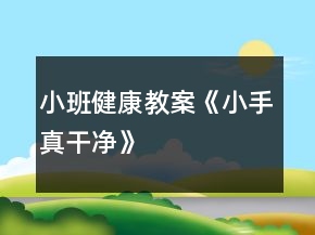 小班健康教案《小手真干净》