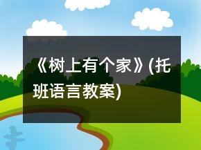 《树上有个家》(托班语言教案)