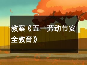 教案《五一劳动节安全教育》