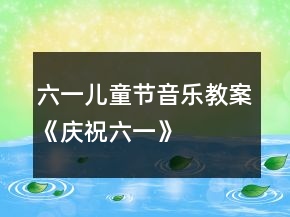 六一儿童节音乐教案《庆祝六一》