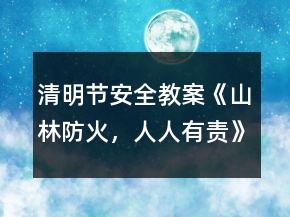 清明节安全教案《山林防火，人人有责》