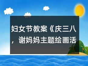 妇女节教案《庆三八，谢妈妈主题绘画活动》